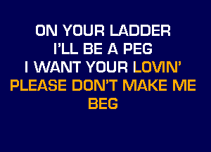 ON YOUR LADDER
I'LL BE A PEG
I WANT YOUR LOVIN'
PLEASE DON'T MAKE ME
BEG