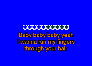 W

Baby baby baby yeah
I wanna run my fingers
through your hair