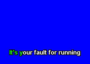 It's your fault for running