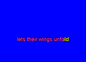 lets their wings unfold