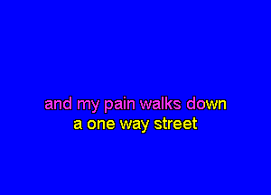 and my pain walks down
a one way street
