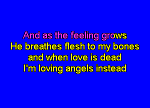 And as the feeling grows
He breathes ersh to my bones
and when love is dead
I'm loving angels instead

g