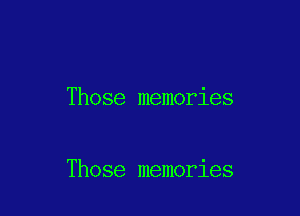 Those memories

Those memories
