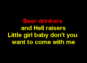 Beer drinkers
and Hell raisers

Little girl baby don't you
want to come with me