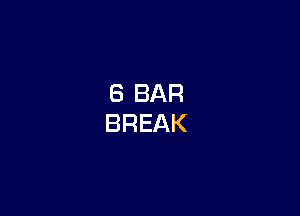 6 BAR
BREAK