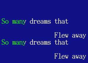 So many dreams that

Flew away
So many dreams that

Flew away