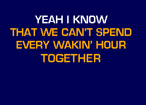 YEAH I KNOW
H UWNECANTEPEND
EVERYVWNGN'HOUR

TOGETHER