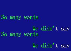 So many words

We didn t say
So many words

We didn t say