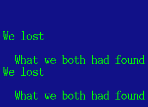 We lost

What we both had found
We lost

What we both had found