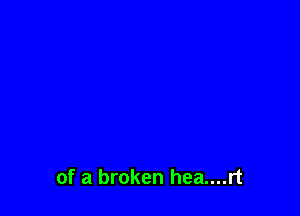 of a broken hea....rt
