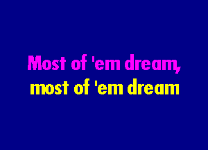 most of 'em dream