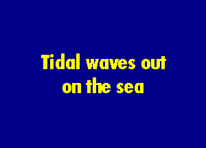 Vidal waves out

on the sea