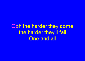 Ooh the harder they come

the harder they'll fall
One and all