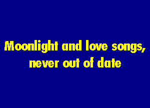 Moonlight and love songs,

never out of dale