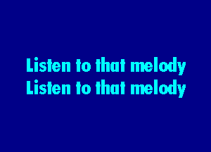 Listen to lhul melody

Listen to that melody