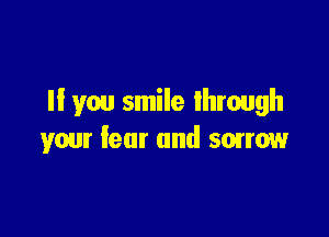ll you smile lhmugh

your fear and sorrow