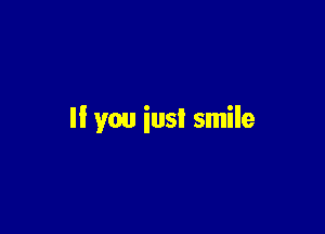 II you iusI smile