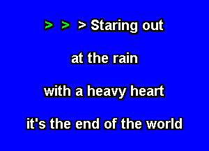 r) e t. Staring out

at the rain

with a heavy heart

it's the end of the world