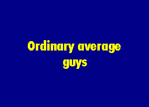Ordinary average

guys