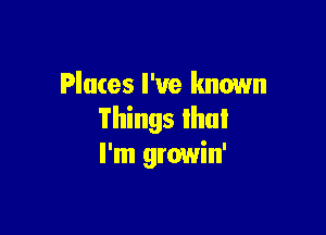 Places I've known

Things Ihul
I'm growin'