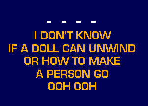I DON'T KNOW
IF A DOLL CAN UNVUIND

0R HOW TO MAKE
A PERSON GD
00H 00H