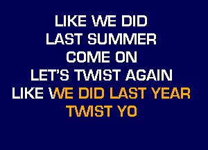 LIKE WE DID
LAST SUMMER
COME ON
LET'S TWIST AGAIN
LIKE WE DID LAST YEAR
TWIST Y0