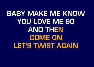 BABY MAKE ME KNOW
YOU LOVE ME 80
AND THEN
COME ON
LET'S TWIST AGAIN