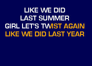 LIKE WE DID
LAST SUMMER
GIRL LET'S TWIST AGAIN
LIKE WE DID LAST YEAR