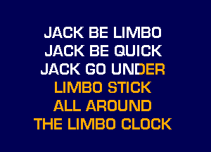 JACK BE LIMBO

JACK BE QUICK

JACK GO UNDER
LIMBO STICK
ALL AROUND

THE LIMBD CLOCK l