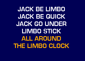 JACK BE LIMBO
JACK BE QUICK
JACK GO UNDER
LIMBO STICK
ALL AROUND
THE LIMBO CLOCK

g