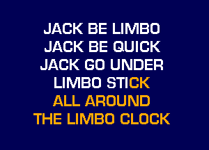 JACK BE LIMBO

JACK BE QUICK

JACK GO UNDER
LIMBO STICK
ALL AROUND

THE LIMBO CLOCK l