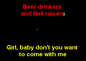 Beer drinkers
and Hell raisers

Girl, baby don't you want
to come with me