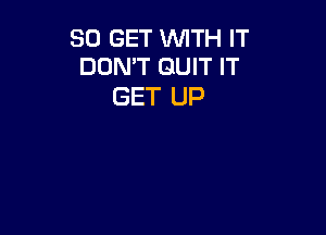 80 GET 'WITH IT
DON'T QUIT IT

GET UP