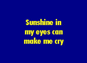 Sunshine in

my eyes can
make me (W