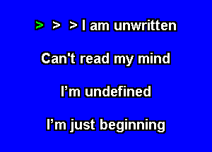 I am unwritten
Can't read my mind

Pm undefined

Pm just beginning