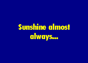 Sunshine almost

always...