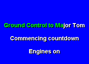 Ground Control to Major Tom

Commencing countdown

Engines on