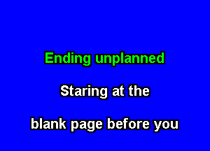 Ending unplanned

Staring at the

blank page before you