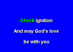 Check ignition

And may God's love

be with you