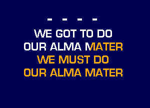 XNE GOT TO DO
OUR ALMA MATER

WE MUST DO
OUR ALMA MATER