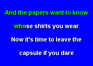And the papers want to know

whose shirts you wear

Now it's time to leave the

capsule if you dare