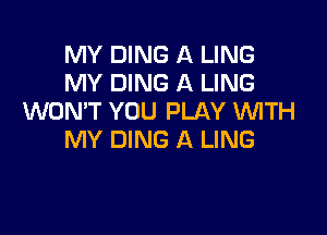 MYWNGAUNG
MYDWGAUNG
WON'T YOU PLAY INITH

MY DING A LING