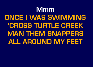 Mmm

ONCE I WAS SIMMMING
'CROSS TURTLE CREEK
MAN THEM SNAPPERS
ALL AROUND MY FEET