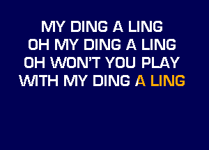 MY DING A LING
OH MY DING A LING
0H WON'T YOU PLAY

WTH MY DING A LING