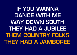 IF YOU WANNA
DANCE WITH ME
WAY DOWN SOUTH
THEY HAD A JUBILEE
THEM COUNTRY FOLKS
THEY HAD A JAMBOREE