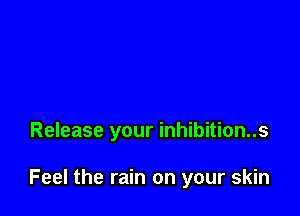 Release your inhibition..s

Feel the rain on your skin