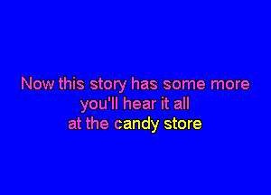 Now this story has some more

you'll hear it all
at the candy store