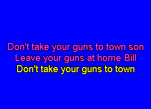 Don't take your guns to town son
Leave your guns at home Bill
Don't take your guns to town