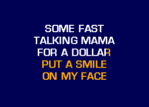 SOME FAST
TALKING MAMA
FOR A DOLLAR

PUT A SMILE
ON MY FACE