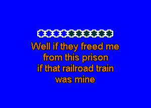 W
Well if they freed me

from this prison
if that railroad train
was mine